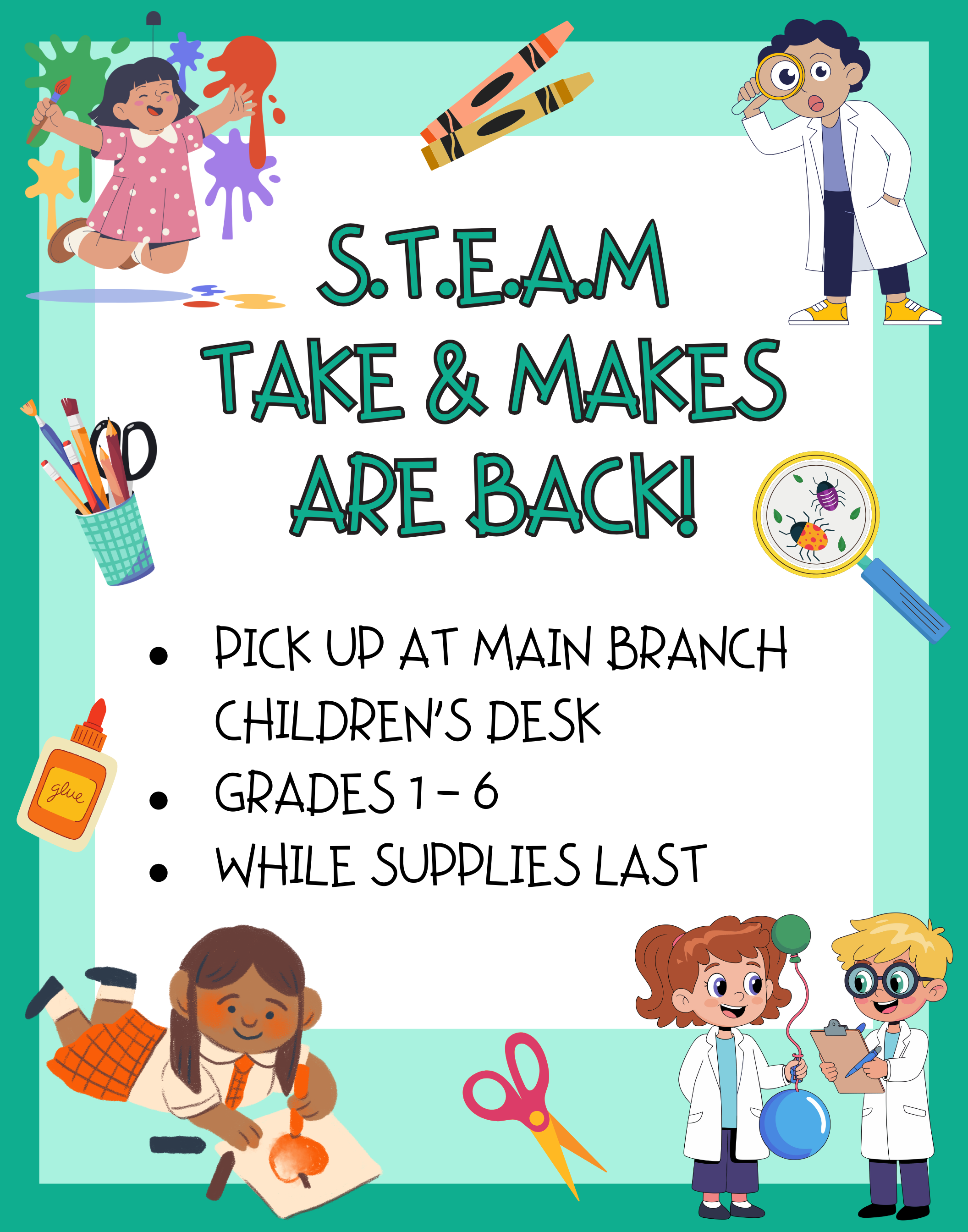 Brightly colored box showing children doing art projects and science experiments that reads, "STEAM Take & Makes are Back! Pick up at Main Branch Children's Desk, Grades 1-6, while supplies last." 