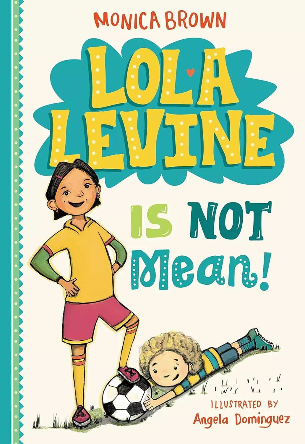 Cover of Lola Levine Is Not Mean! by Monica Brown depicting a girl with short, brown hair wearing a yellow soccer jersey and red shorts. She is standing with one leg on top of a soccer ball. The ball is being held by a blonde boy lying on his stomach on the ground.