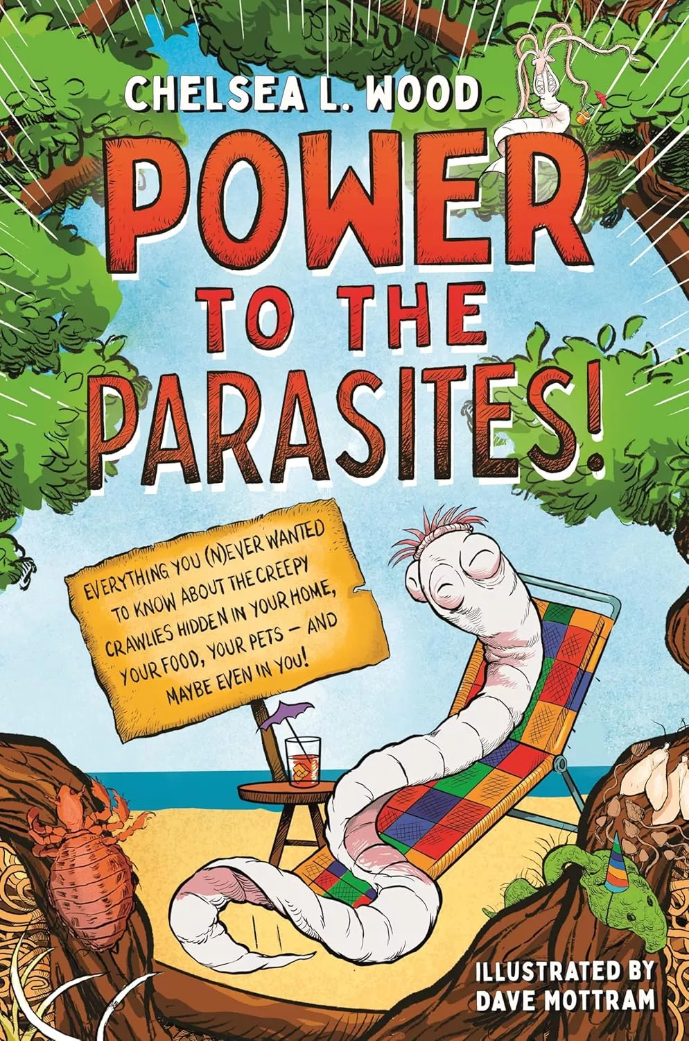 Cover of Power to the Parasites! by Chelsea L. Wood depicting a worm-like creature sitting on a beach chair holding a wooden sign that reads, "Everything you (n)ever wanted to know about the creepy crawlies hidden in your home, your food, your pets - and maybe even in you!"