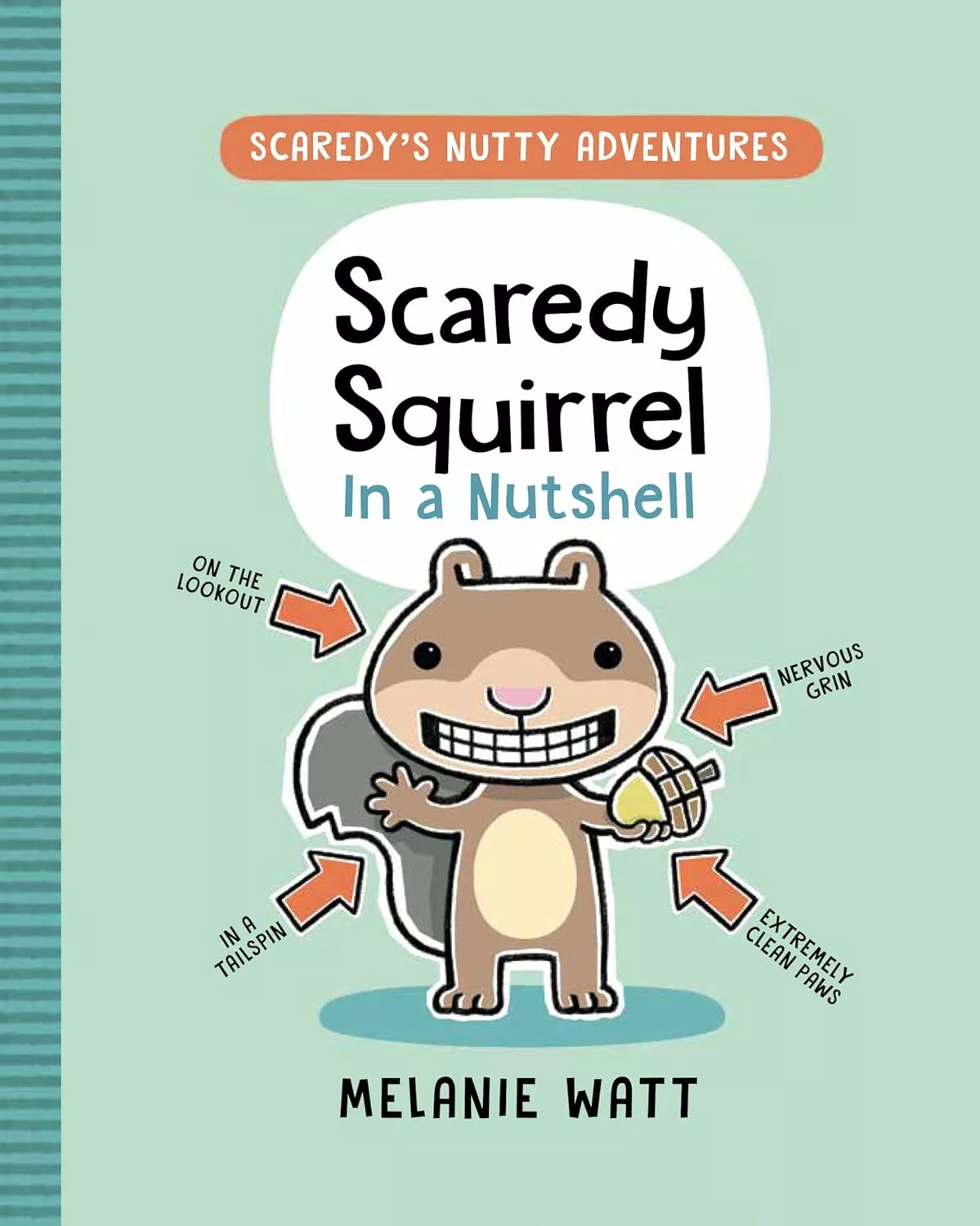 Cover of Scaredy Squirrel in a Nutshell by Melanie Watt depicting a smiling squirrel holding an acorn. There are four arrows pointing towards him that read: on the lookout, in a tailspin, nervous grin, and extremely clean paws. 