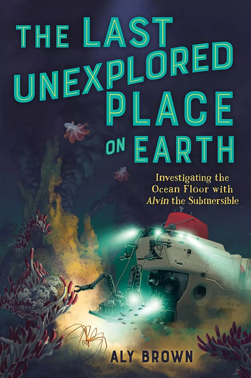 Cover of The Last Unexplored Place on Earth by Aly Brown depicting a deep sea vessel on the ocean floor.