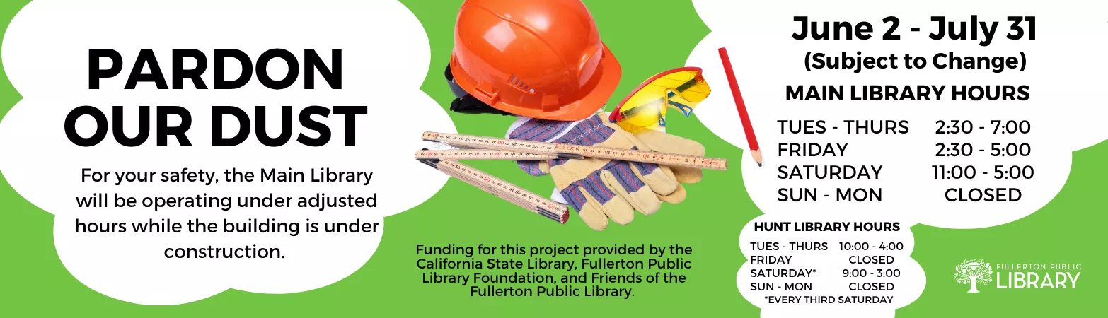 Pardon Our Dust. For your safety, the Main Library will be operating under adjusted hours while the building is under construction. June 2 to July 31 (subject to change). Main Library Hours: Tuesday through Thursday 2:30pm to 7:00pm. Friday 2:30pm to 5:00pm. Saturday 11:00am to 5:00pm. Sunday to Monday closed. Hunt Library Hours. Tuesday to Thursday 10:0am to 4:00pm. Friday closed. Saturday (every third Saturday) 9:00am to 3:00pm. Sunday to Monday closed.