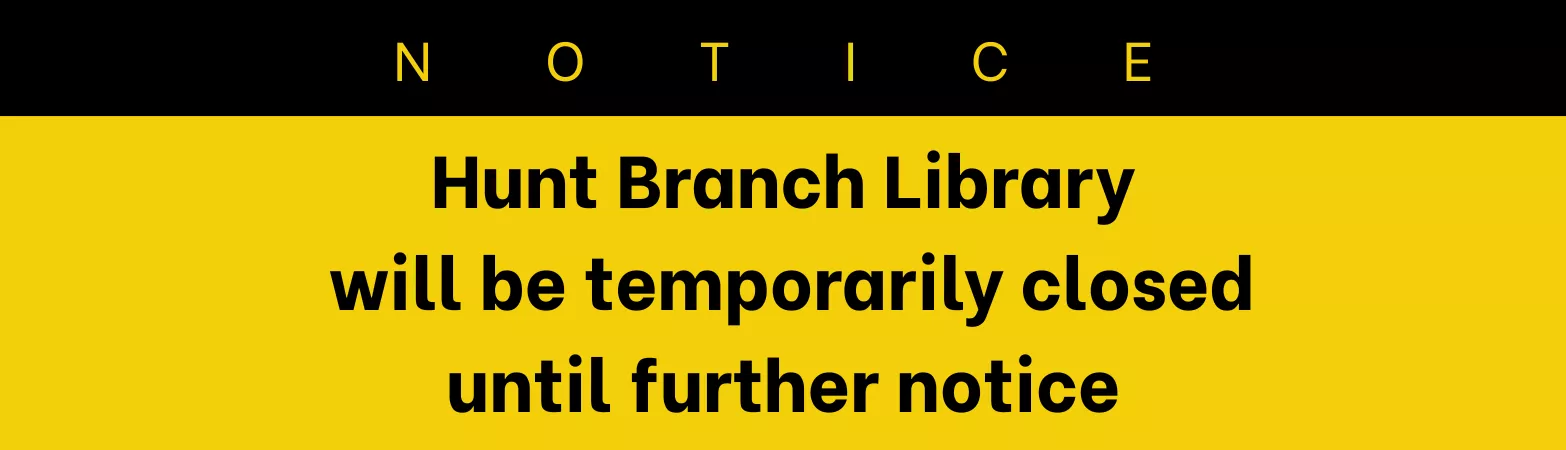 NOTICE: Hunt Branch Library will be temporarily closed until further notice.