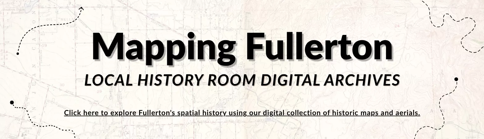Mapping Fullerton. Local History Room Digital Archives. Click here to explore Fullerton's spatial history using our digital collection of historic maps and aerials.